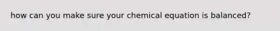 how can you make sure your chemical equation is balanced?