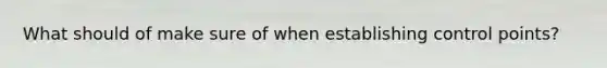 What should of make sure of when establishing control points?
