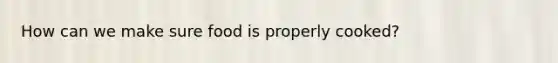 How can we make sure food is properly cooked?