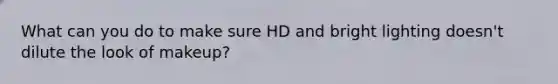 What can you do to make sure HD and bright lighting doesn't dilute the look of makeup?