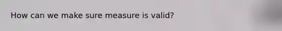 How can we make sure measure is valid?