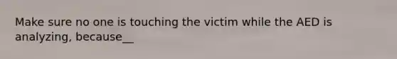 Make sure no one is touching the victim while the AED is analyzing, because__