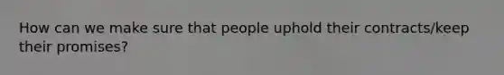 How can we make sure that people uphold their contracts/keep their promises?