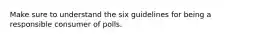 Make sure to understand the six guidelines for being a responsible consumer of polls.