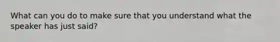 What can you do to make sure that you understand what the speaker has just said?