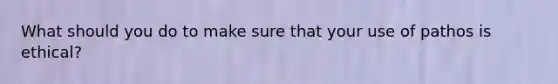 What should you do to make sure that your use of pathos is ethical?