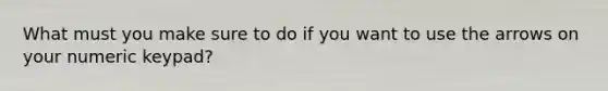 What must you make sure to do if you want to use the arrows on your numeric keypad?