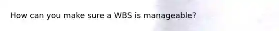 How can you make sure a WBS is manageable?