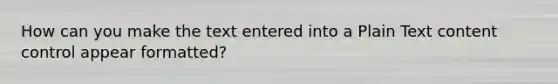 How can you make the text entered into a Plain Text content control appear formatted?