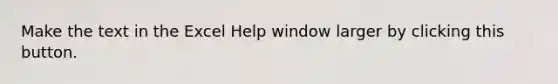 Make the text in the Excel Help window larger by clicking this button.