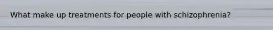 What make up treatments for people with schizophrenia?