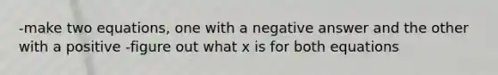 -make two equations, one with a negative answer and the other with a positive -figure out what x is for both equations