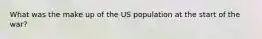 What was the make up of the US population at the start of the war?