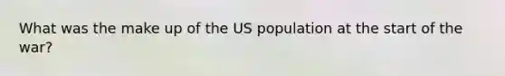 What was the make up of the US population at the start of the war?