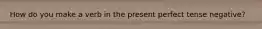 How do you make a verb in the present perfect tense negative?