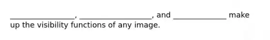 _________________, ___________________, and ______________ make up the visibility functions of any image.