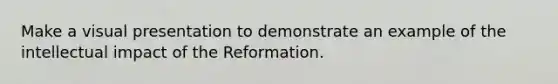 Make a visual presentation to demonstrate an example of the intellectual impact of the Reformation.