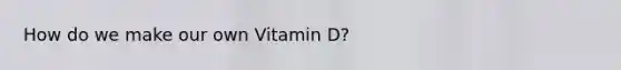 How do we make our own Vitamin D?