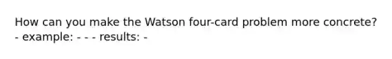 How can you make the Watson four-card problem more concrete? - example: - - - results: -