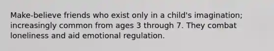Make-believe friends who exist only in a child's imagination; increasingly common from ages 3 through 7. They combat loneliness and aid emotional regulation.