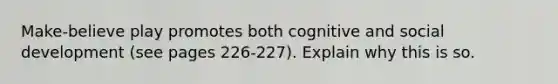 Make-believe play promotes both cognitive and social development (see pages 226-227). Explain why this is so.