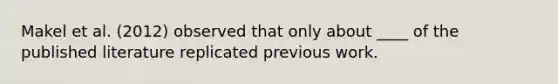 Makel et al. (2012) observed that only about ____ of the published literature replicated previous work.