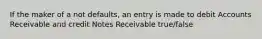 If the maker of a not defaults, an entry is made to debit Accounts Receivable and credit Notes Receivable true/false