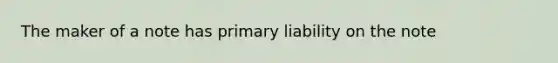 The maker of a note has primary liability on the note