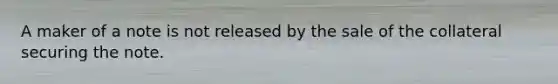 A maker of a note is not released by the sale of the collateral securing the note.