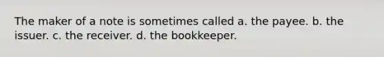 The maker of a note is sometimes called a. the payee. b. the issuer. c. the receiver. d. the bookkeeper.