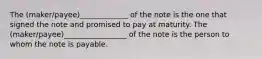 The (maker/payee)_____________ of the note is the one that signed the note and promised to pay at maturity. The (maker/payee)_________________ of the note is the person to whom the note is payable.