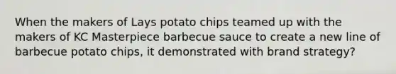 When the makers of Lays potato chips teamed up with the makers of KC Masterpiece barbecue sauce to create a new line of barbecue potato chips, it demonstrated with brand strategy?