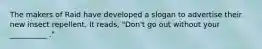 The makers of Raid have developed a slogan to advertise their new insect repellent. It reads, "Don't go out without your __________ ."