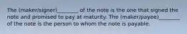 The (maker/signer)________ of the note is the one that signed the note and promised to pay at maturity. The (maker/payee)________ of the note is the person to whom the note is payable.