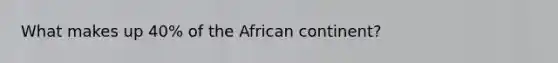 What makes up 40% of the African continent?