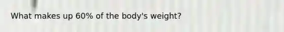 What makes up 60% of the body's weight?