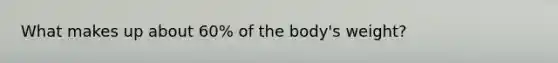 What makes up about 60% of the body's weight?