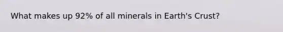 What makes up 92% of all minerals in Earth's Crust?