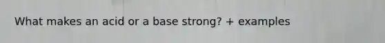 What makes an acid or a base strong? + examples