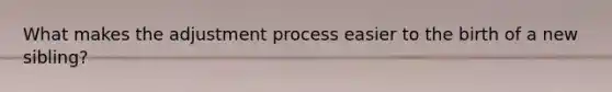What makes the adjustment process easier to the birth of a new sibling?