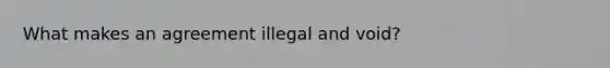 What makes an agreement illegal and void?