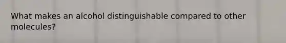 What makes an alcohol distinguishable compared to other molecules?