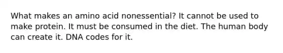 What makes an amino acid nonessential? It cannot be used to make protein. It must be consumed in the diet. The human body can create it. DNA codes for it.