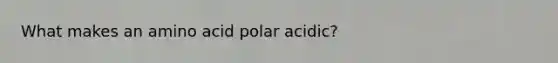 What makes an amino acid polar acidic?