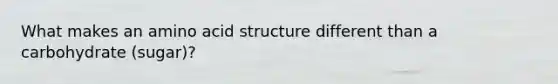 What makes an amino acid structure different than a carbohydrate (sugar)?