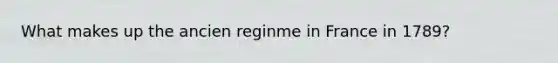 What makes up the ancien reginme in France in 1789?