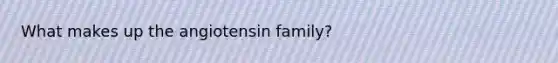 What makes up the angiotensin family?