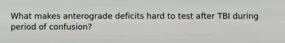 What makes anterograde deficits hard to test after TBI during period of confusion?