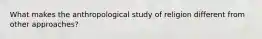 What makes the anthropological study of religion different from other approaches?