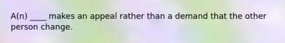 A(n) ____ makes an appeal rather than a demand that the other person change.